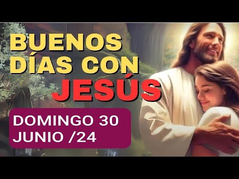BUENOS DÍAS CON JESÚS.  DOMINGO 30 DE JUNIO DE 2024.