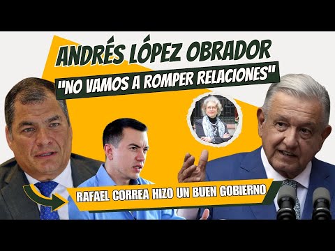 López Obrador se Niega a Romper Relaciones y dice que Rafael Correa hizo muy buen Gobierno