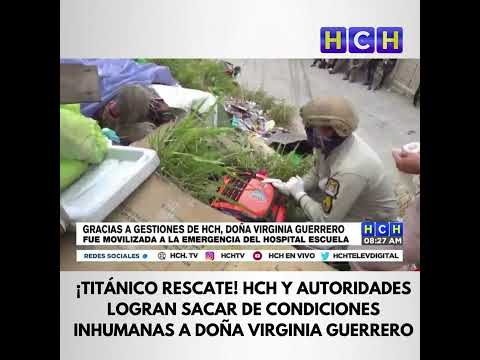 ¡Titánico rescate! HCH y autoridades logran sacar de condiciones inhumanas a doña Virginia Guerrero
