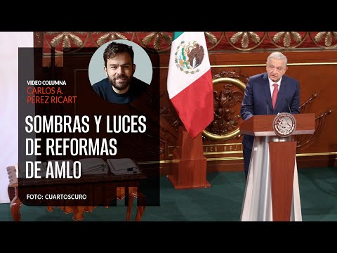 Sombras y luces de las reformas de AMLO. Por Carlos Pérez Ricart ¬ Video columna