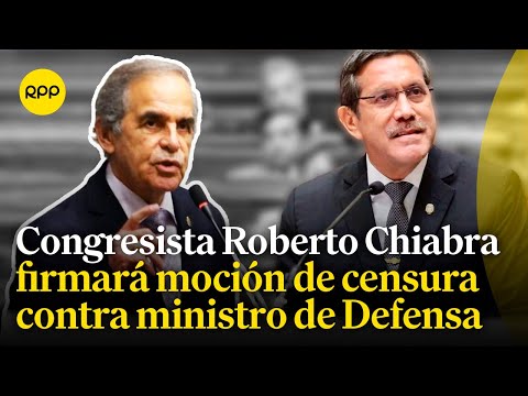 Congresista Roberto Chiabra a favor de la censura del ministro de Defensa