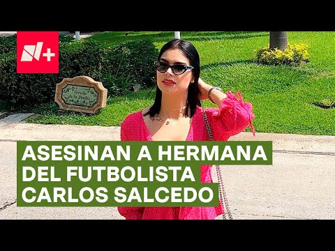 Asesinan a Paola, hermana del futbolista Carlos Salcedo - N+