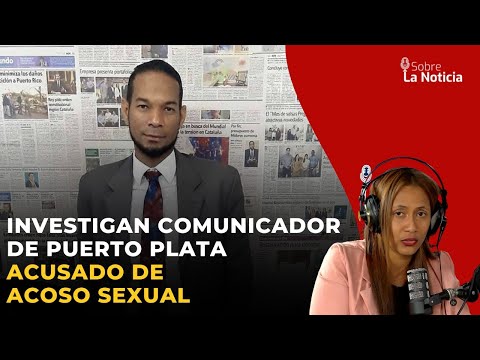Investigan comunicador de Puerto Plata acusado de acoso sexual | Sobre la Noticia #73