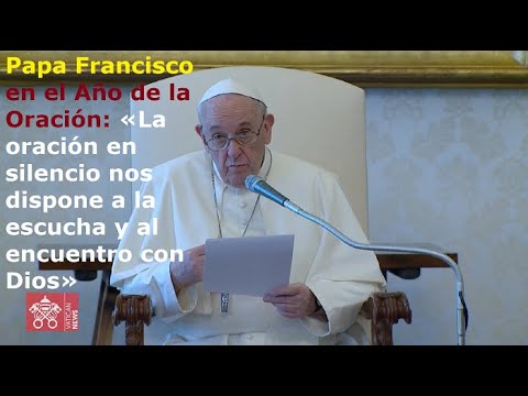 Papa Francisco en #AñoDeLaOración: «En silencio nos dispone a la escucha y al encuentro con Dios»