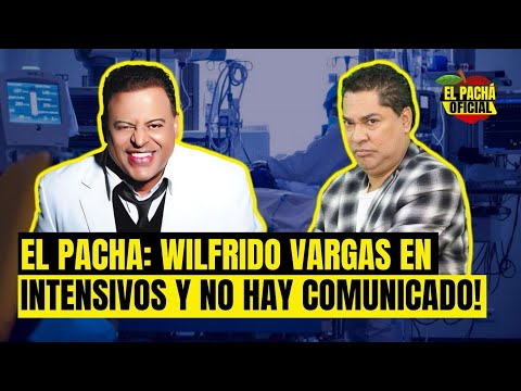 EL PACHA: WILFRIDO VARGAS EN INTENSIVOS Y NO HAY COMUNICADO!