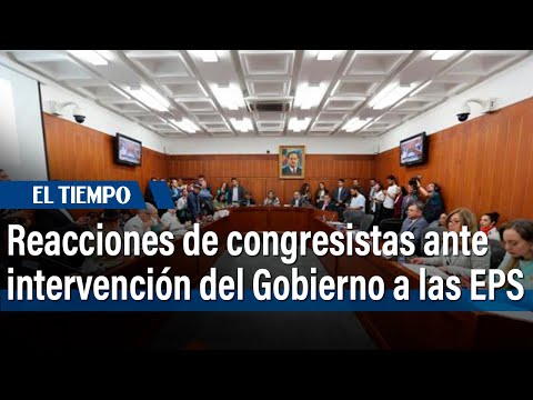 Reacciones de congresistas ante intervención del gobierno a las EPS | El Tiempo