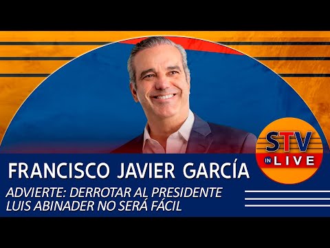 FRANCISCO JAVIER GARCÍA ADVIERTE: DERROTAR AL PRESIDENTE LUIS ABINADER NO SERÁ FÁCIL