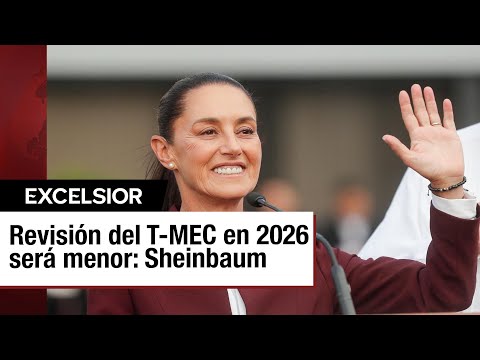 Posible revisión menor del T-MEC en 2026 anticipada por Claudia Sheinbaum