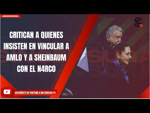 CRITICAN A QUIENES INSISTEN EN VINCULAR A AMLO Y A SHEINBAUM CON EL N4RC0