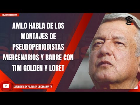 AMLO HABLA DE LOS MONTAJES DE PSEUDOPERIODISTAS MERCENARIOS Y BARRE CON TIM GOLDEN Y LORET
