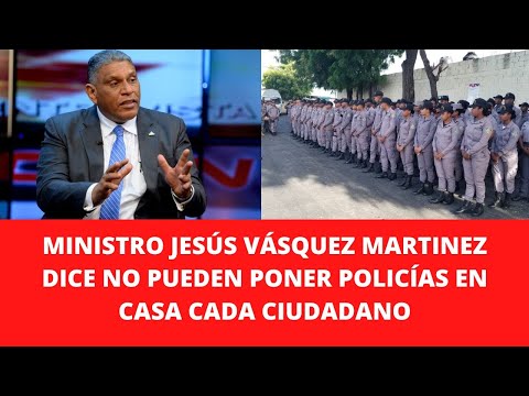 MINISTRO JESÚS VÁSQUEZ MARTINEZ  DICE NO PUEDEN PONER POLICÍAS EN CASA CADA CIUDADANO