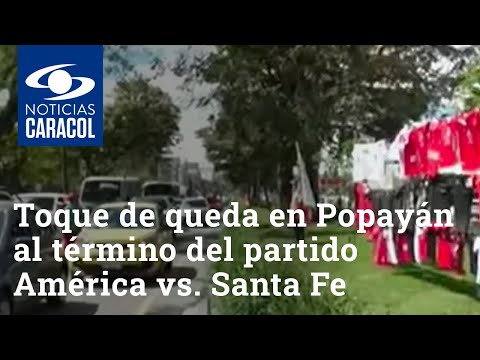 Habrá toque de queda en Popayán al término del partido América vs. Santa Fe: así funcionará