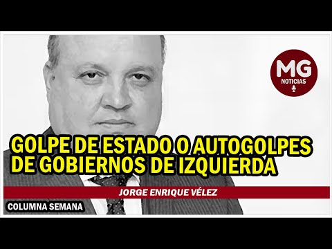 GOLPE DE ESTADO O AUTOGOLPES DE GOBIERNOS DE IZQUIERDA ? Columna Jorge Enrique Vélez