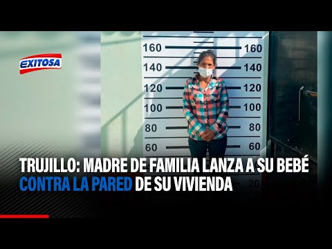 Trujillo: Madre de familia lanza a su bebé de cinco meses contra la pared de su vivienda