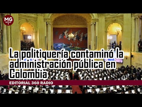 LA POLITIQUERÍA CONTAMINÓ LA ADMINISTRACIÓN PÚBLICA EN COLOMBIA  Editorial 360 Radio