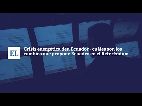 CRISIS ENERGÉTICA EN ECUADOR - CUÁLES SON LOS CAMBIOS QUE PROPONE ECUADOR EN EL REFERÉNDUM