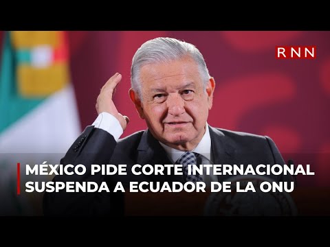 México pide a la Corte Internacional la suspensión de ecuador de la ONU