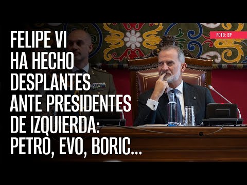 Felipe VI ha hecho desplantes ante presidentes de izquierda: Petro, Evo, Boric...