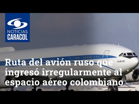 Esta fue la ruta del avión ruso que ingresó irregularmente al espacio aéreo colombiano