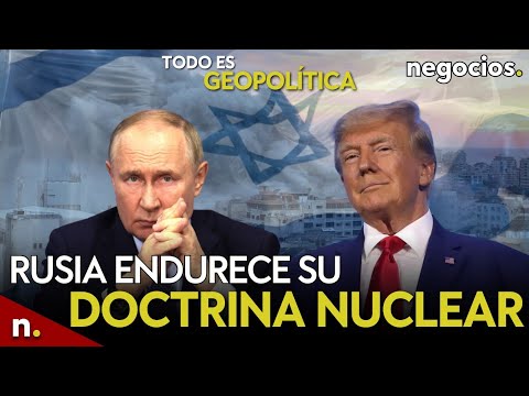 TODO ES GEOPOLÍTICA: Rusia endurece su doctrina nuclear, Trump y concesiones a Putin e Israel ataca