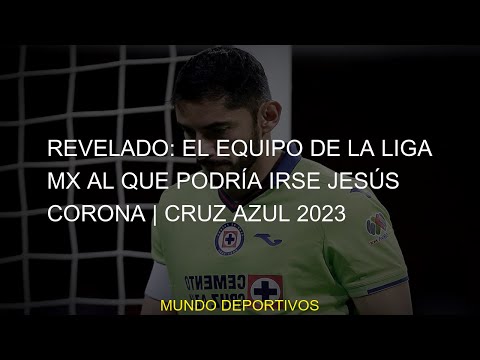 #Jesús #irse #Cruz #equipo #Mercado #Azul #Apertura #REVELADO #Liga #2023 #Corona #podría #José