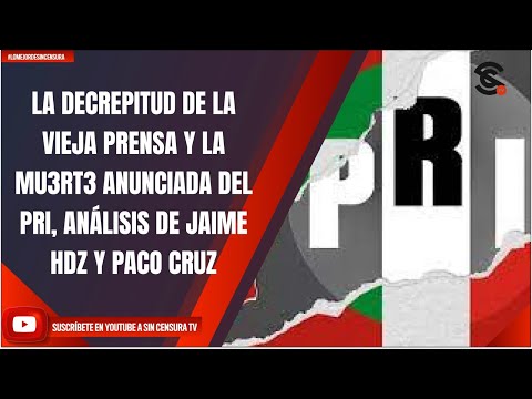 LA DECREPITUD DE LA VIEJA PRENSA Y LA MU3RT3 ANUNCIADA DEL PRI, ANÁLISIS DE JAIME HDZ Y PACO CRUZ