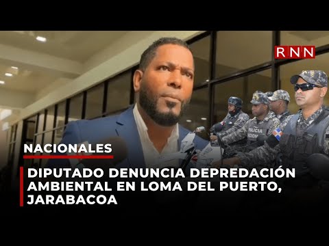 Diputado denuncia depredación ambiental en Loma del Puerto, Jarabacoa