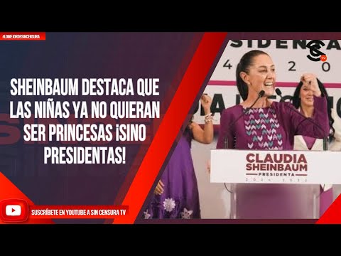 SHEINBAUM DESTACA QUE LAS NIÑAS YA NO QUIERAN SER PRINCESAS ¡SINO PRESIDENTAS!