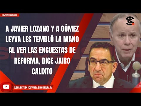 A JAVIER LOZANO Y A GÓMEZ LEYVA LES TEMBLÓ LA MANO AL VER LAS ENCUESTAS DE REFORMA: JAIRO CALIXTO