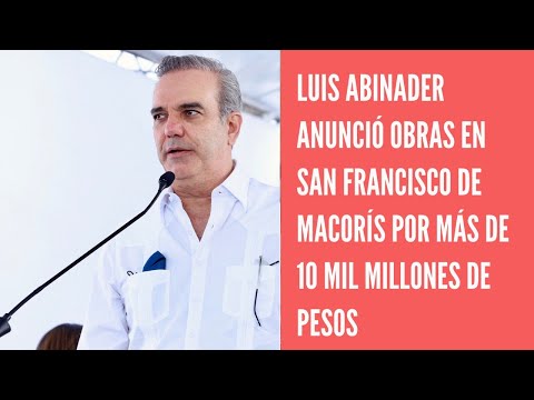 Luis Abinader anuncia obras por más RD$10 mil millones en SFM