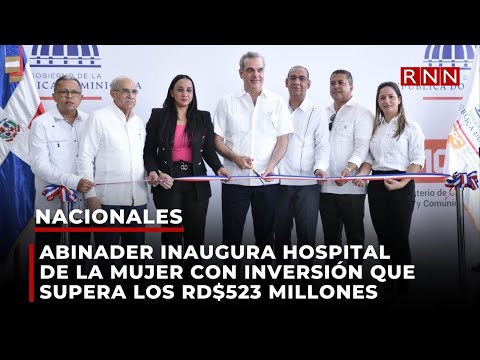 Abinader inaugura hospital de la mujer con inversión que supera los rd$523 millones