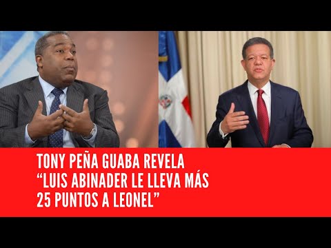 TONY PEÑA GUABA REVELA “LUIS ABINADER LE LLEVA MÁS 25 PUNTOS A LEONEL”