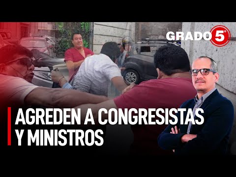 Agreden a congresistas y ministros | Grado 5 con David Gómez Fernandini