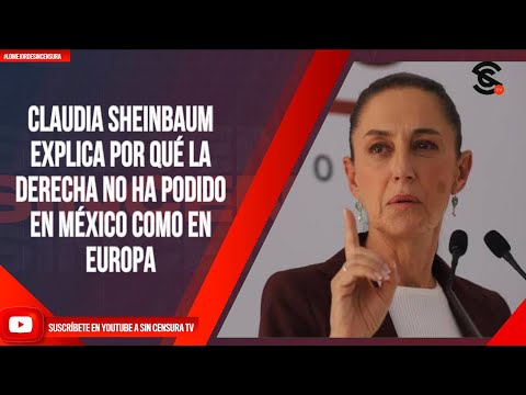 CLAUDIA SHEINBAUM EXPLICA POR QUÉ LA DERECHA NO HA PODIDO EN MÉXICO COMO EN EUROPA