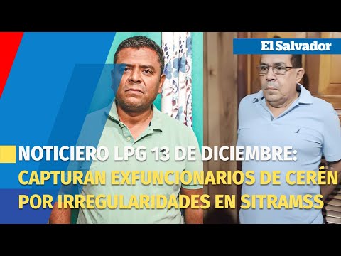 Noticiero LPG 13 de diciembre: Capturan exfuncionarios de Cerén por irregularidades en SITRAMSS