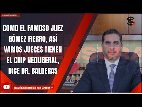 COMO EL FAMOSO JUEZ GÓMEZ FIERRO, ASÍ VARIOS JUECES TIENEN EL CHIP NEOLIBERAL, DICE DR. BALDERAS