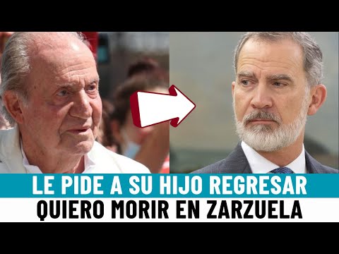 SUPLICA REAL: Juan Carlos I PIDE a FELIPE VI REGRESAR a ESPAÑA quiere MORIR en ZARZUELA