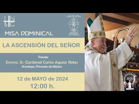 Misa Dominical del Emmo. Sr. Cardenal Carlos Aguiar Retes, La Ascensión del Señor, 12 de Mayo  2024