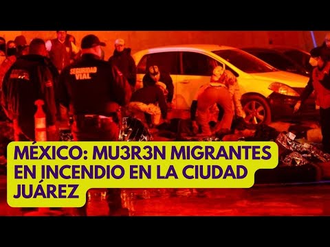 MÉXICO: mu3ren migrantes en un incendio en la Ciudad Juárez