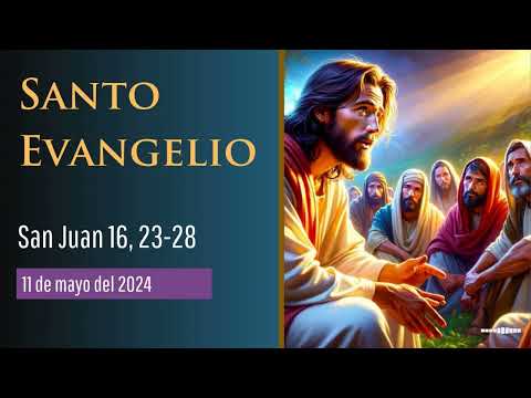 Evangelio del 11 de mayo del 2024 según san Juan 16, 23-28