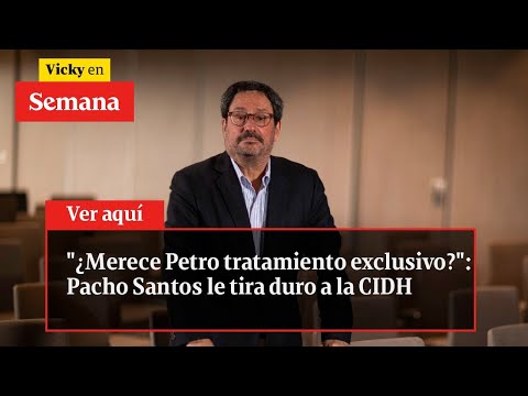 ¿Merece Petro tratamiento exclusivo?: Pacho Santos le tira duro a la CIDH | Vicky en Semana