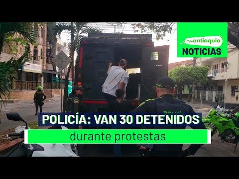 Policía: van 30 detenidos durante protestas - Teleantioquia Noticias