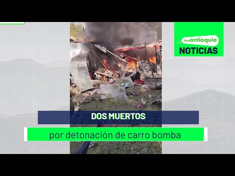 Dos muertos por detonación de carro bomba - Teleantioquia Noticias