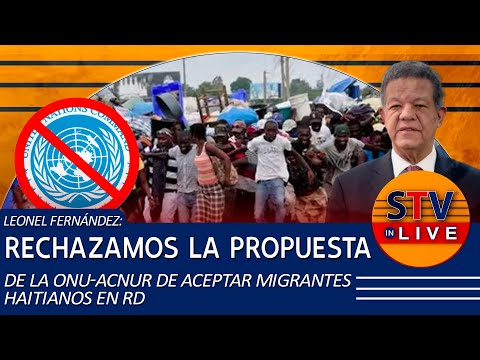 LEONEL FERNÁNDEZ: RECHAZAMOS LA PROPUESTA DE LA ONU-ACNUR DE ACEPTAR MIGRANTES HAITIANOS EN RD