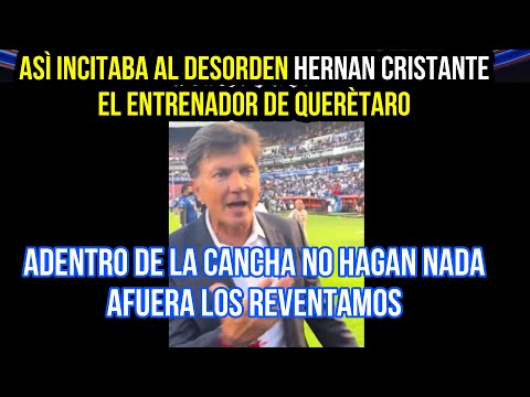 ¡¡AFUERA LOS REVENTAMOS!! ASÌ INCITABA AL DESORDEN EL ENTRENADOR DE QUERÈTARO HERNAN CRISTANTE