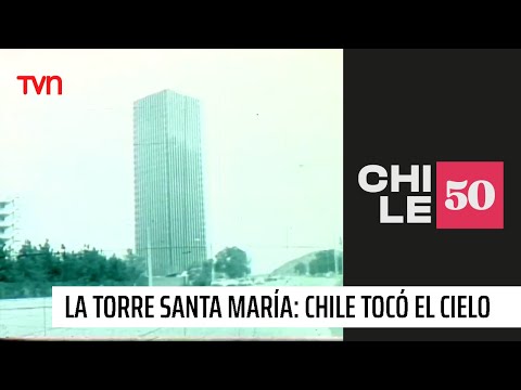 La Torre Santa María: Cuando Chile tocó el cielo | #Chile50