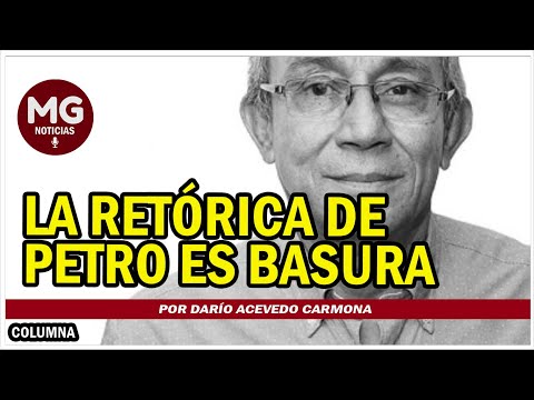 LA RETÓRICA DE PETRO ES BASURA  Por Darío Acevedo Carmona