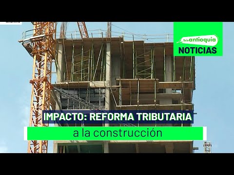 Impacto: Reforma Tributaria a la construcción - Teleantioquia Noticias