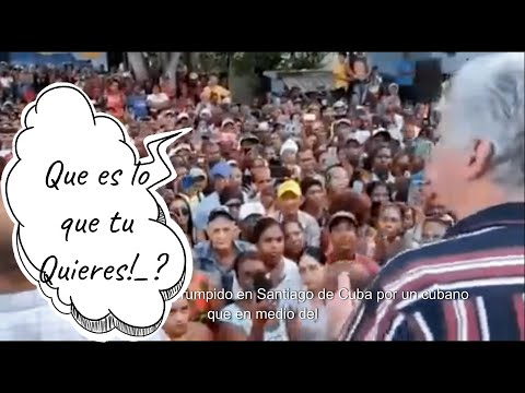 Díaz-Canel fue interrumpido en Santiago de Cuba. ¨Que es lo que tu quieres?