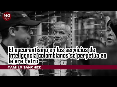 EL OSCURANTISMO EN LOS SERVICIOS DE INTELIGENCIAS COLOMBIANOS SE PERPETÚA EN LA ERA PETRO